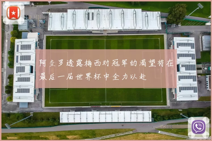 阿圭罗透露梅西对冠军的渴望将在最后一届世界杯中全力以赴