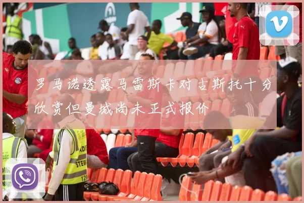 罗马诺透露马雷斯卡对古斯托十分欣赏但曼城尚未正式报价