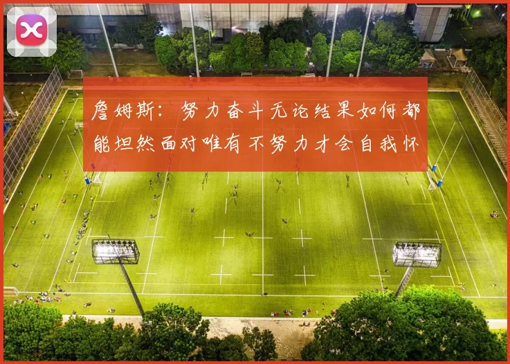 詹姆斯：努力奋斗无论结果如何都能坦然面对唯有不努力才会自我怀疑