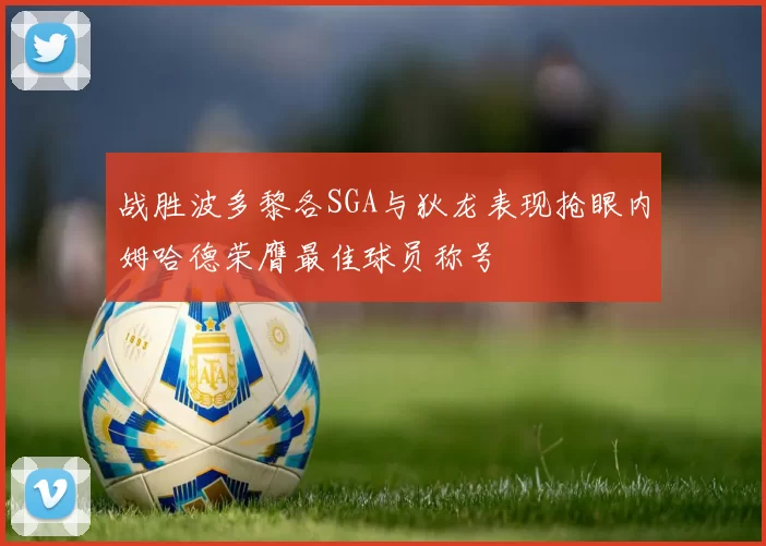 战胜波多黎各SGA与狄龙表现抢眼内姆哈德荣膺最佳球员称号
