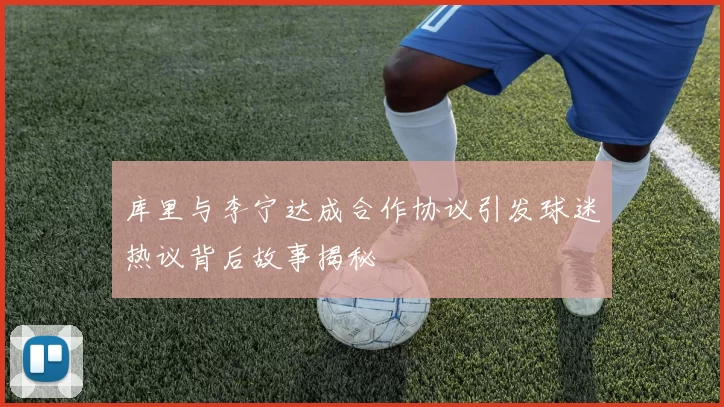 库里与李宁达成合作协议引发球迷热议背后故事揭秘