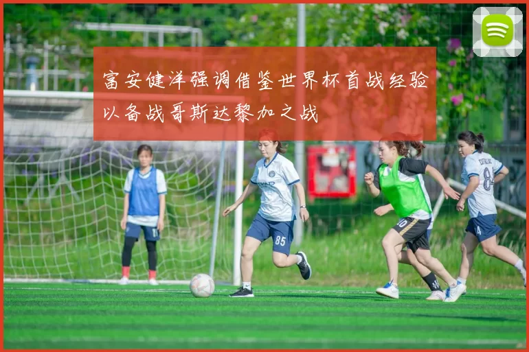 富安健洋强调借鉴世界杯首战经验以备战哥斯达黎加之战