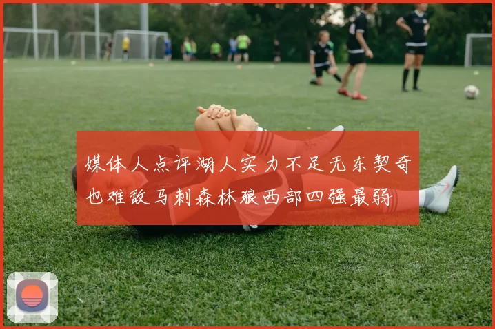 媒体人点评湖人实力不足无东契奇也难敌马刺森林狼西部四强最弱
