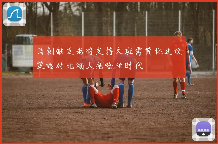 马刺缺乏老将支持文班需简化进攻策略对比湖人老哈珀时代